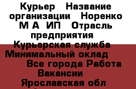 Курьер › Название организации ­ Норенко М А, ИП › Отрасль предприятия ­ Курьерская служба › Минимальный оклад ­ 15 000 - Все города Работа » Вакансии   . Ярославская обл.,Фоминское с.